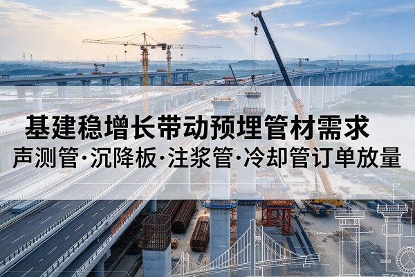 同江基建稳增长带动预埋监测管材需求，声测管、沉降板、注浆管订单持续放量